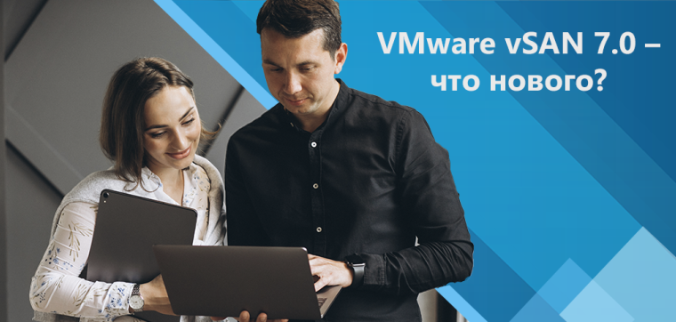 Новые возможности и улучшения в VMware vSAN 7.0